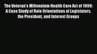 Read Book The Veteran's Millennium Health Care Act of 1999: A Case Study of Role Orientations