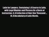 Read Book Latin for Lawyers. Containing I: A Course in Latin with Legal Maxims and Phrases