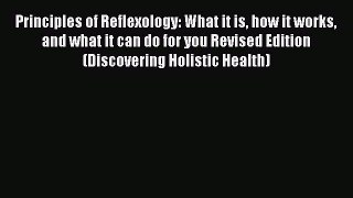 Read Principles of Reflexology: What it is how it works and what it can do for you Revised