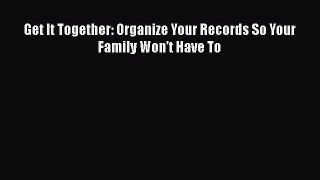 Read Book Get It Together: Organize Your Records So Your Family Won't Have To ebook textbooks