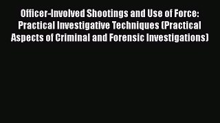Read Book Officer-Involved Shootings and Use of Force: Practical Investigative Techniques (Practical