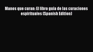 Download Manos que curan: El libro guÃ­a de las curaciones espirituales (Spanish Edition) Ebook