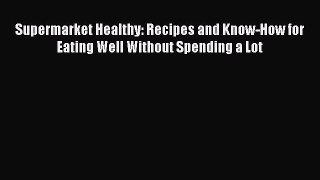 Read Books Supermarket Healthy: Recipes and Know-How for Eating Well Without Spending a Lot