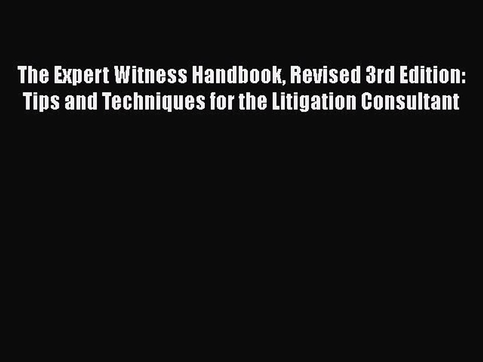 Read Book The Expert Witness Handbook Revised 3rd Edition: Tips and Techniques for the Litigation