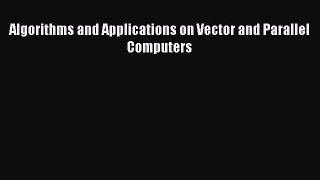 Read Algorithms and Applications on Vector and Parallel Computers Ebook Free