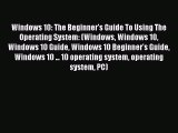 Download Windows 10: The Beginner's Guide To Using The Operating System: (Windows Windows 10