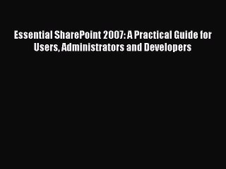 Read Essential SharePoint 2007: A Practical Guide for Users Administrators and Developers Ebook