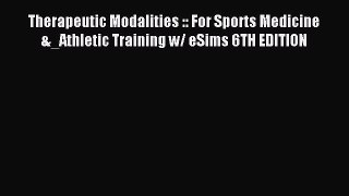 Read Therapeutic Modalities :: For Sports Medicine &_Athletic Training w/ eSims 6TH EDITION