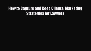 Read Book How to Capture and Keep Clients: Marketing Strategies for Lawyers ebook textbooks