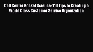 Read Call Center Rocket Science: 110 Tips to Creating a World Class Customer Service Organization