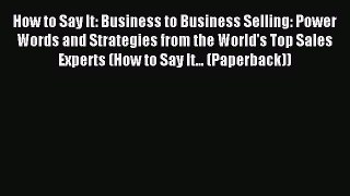 Download How to Say It: Business to Business Selling: Power Words and Strategies from the World's