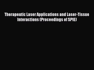Download Therapeutic Laser Applications and Laser-Tissue Interactions (Proceedings of SPIE)