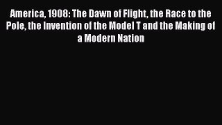 Read America 1908: The Dawn of Flight the Race to the Pole the Invention of the Model T and