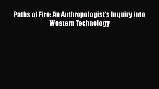Read Paths of Fire: An Anthropologist's Inquiry into Western Technology Ebook Free
