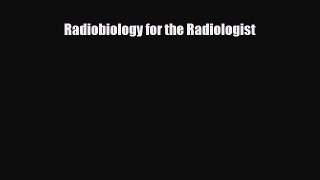 Download Radiobiology for the Radiologist PDF Online