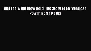 Read Books And the Wind Blew Cold: The Story of an American Pow in North Korea ebook textbooks