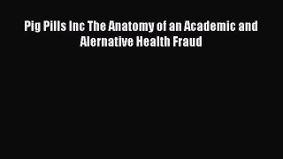 Download Pig Pills Inc The Anatomy of an Academic and Alernative Health Fraud Ebook Online