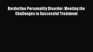 Read Borderline Personality Disorder: Meeting the Challenges to Successful Treatment PDF Free