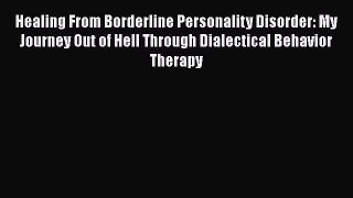 Read Healing From Borderline Personality Disorder: My Journey Out of Hell Through Dialectical