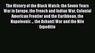 Read Books The History of the Black Watch: the Seven Years War in Europe the French and Indian