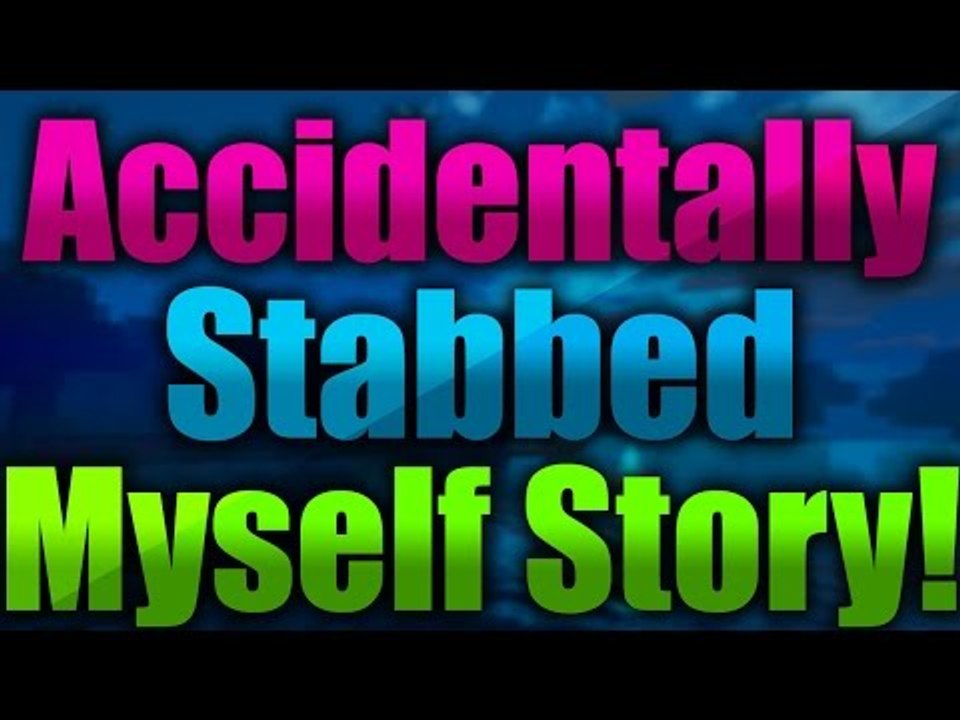 ACCIDENTALLY STABBED MYSELF LMAO (STORY)