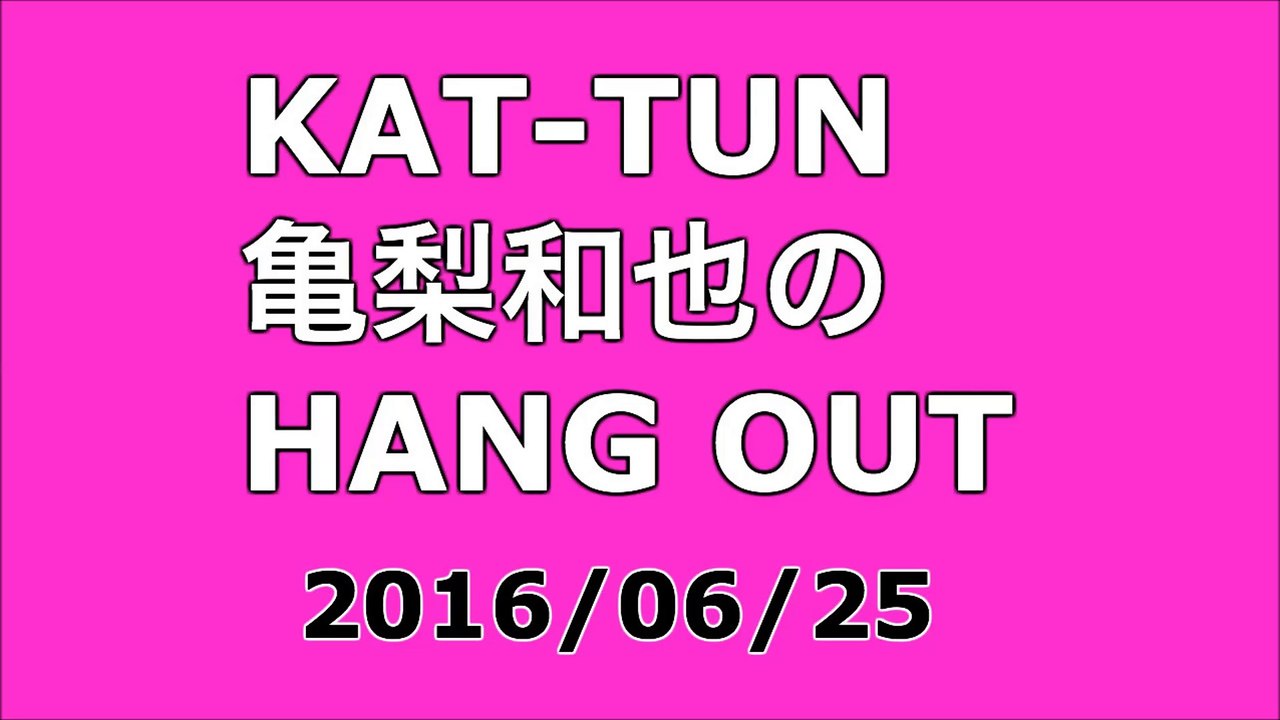 【2016/06/25】KAT-TUN 亀梨和也のHANG OUT