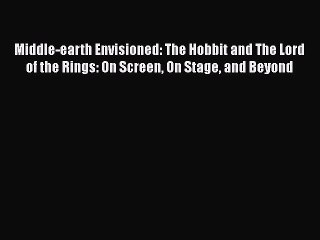 Read Books Middle-earth Envisioned: The Hobbit and The Lord of the Rings: On Screen On Stage