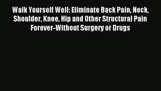 Download Walk Yourself Well: Eliminate Back Pain Neck Shoulder Knee Hip and Other Structural