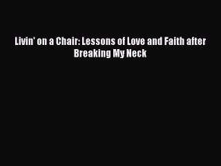 Download Livin' on a Chair: Lessons of Love and Faith after Breaking My Neck PDF Free