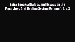 Read Spira Speaks: Dialogs and Essays on the Mucusless Diet Healing System Volume 1 2 & 3 Ebook