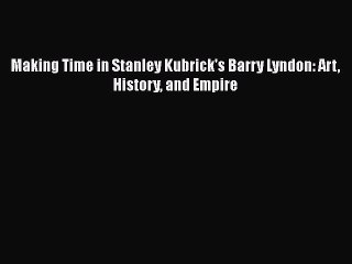 Read Books Making Time in Stanley Kubrick's Barry Lyndon: Art History and Empire ebook textbooks