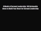 [Download] A Model of Servant Leadership: 140 Actionable Ideas to Build Your Heart for Servant