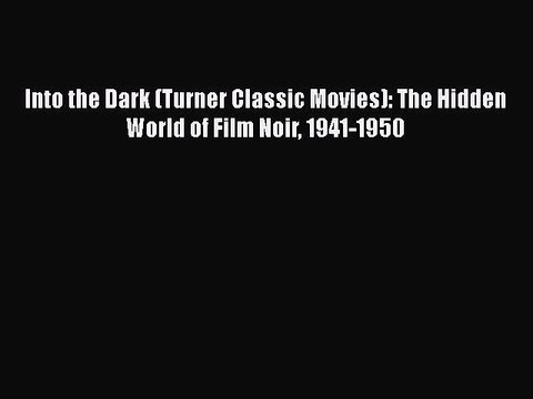 Read Books Into the Dark (Turner Classic Movies): The Hidden World of Film Noir 1941-1950 Ebook