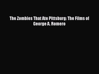 Read Books The Zombies That Ate Pittsburg: The Films of George A. Romero PDF Online
