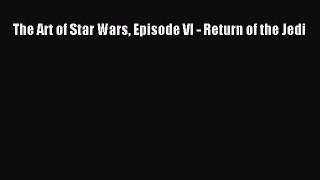 Read Books The Art of Star Wars Episode VI - Return of the Jedi PDF Online