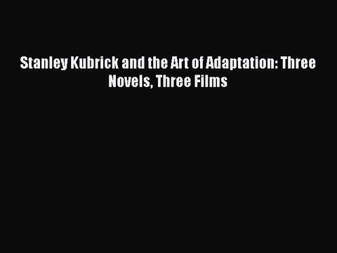 Read Books Stanley Kubrick and the Art of Adaptation: Three Novels Three Films ebook textbooks