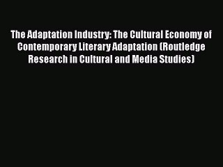 Download Books The Adaptation Industry: The Cultural Economy of Contemporary Literary Adaptation