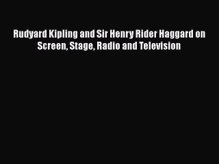 Read Books Rudyard Kipling and Sir Henry Rider Haggard on Screen Stage Radio and Television