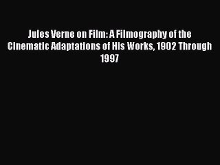Read Books Jules Verne on Film: A Filmography of the Cinematic Adaptations of His Works 1902