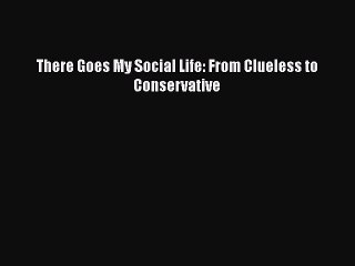Read Books There Goes My Social Life: From Clueless to Conservative E-Book Free