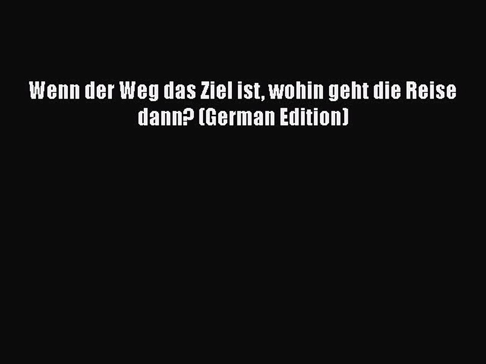 Download Wenn der Weg das Ziel ist wohin geht die Reise dann? (German Edition)  EBook