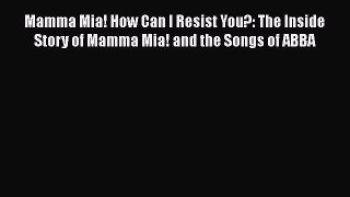 Read Books Mamma Mia! How Can I Resist You?: The Inside Story of Mamma Mia! and the Songs of