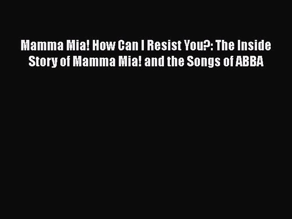 Read Books Mamma Mia! How Can I Resist You?: The Inside Story of Mamma Mia! and the Songs of