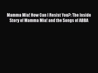 Read Books Mamma Mia! How Can I Resist You?: The Inside Story of Mamma Mia! and the Songs of