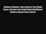 Read Diabetes Solution: Take Control of Your Blood Sugar & Restore Your Health Naturally (Natural