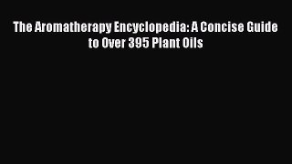Read The Aromatherapy Encyclopedia: A Concise Guide to Over 395 Plant Oils Ebook Free