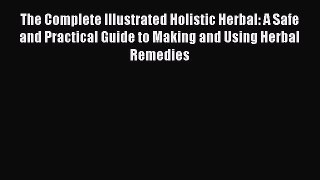 Read The Complete Illustrated Holistic Herbal: A Safe and Practical Guide to Making and Using