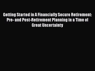 [PDF] Getting Started in A Financially Secure Retirement: Pre- and Post-Retirement Planning