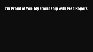 Read I'm Proud of You: My Friendship with Fred Rogers Ebook Free
