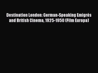 Read Books Destination London: German-Speaking EmigrÃ©s and British Cinema 1925-1950 (Film Europa)